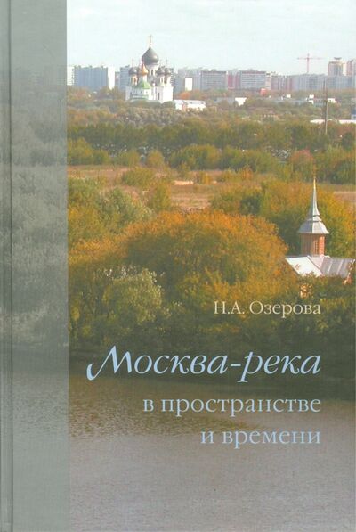 Книга: Москва-река в пространстве и времени (Озерова Н. А.) ; Прогресс-Традиция, 2014 
