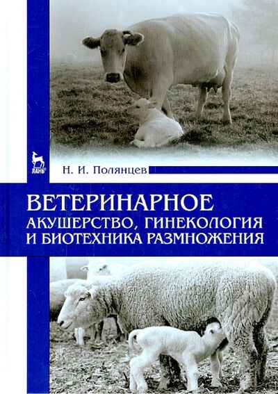 Книга: Ветеринарное акушерство, гинекология и биотехнология размножения (Полянцев Николай Иванович) ; Лань, 2015 