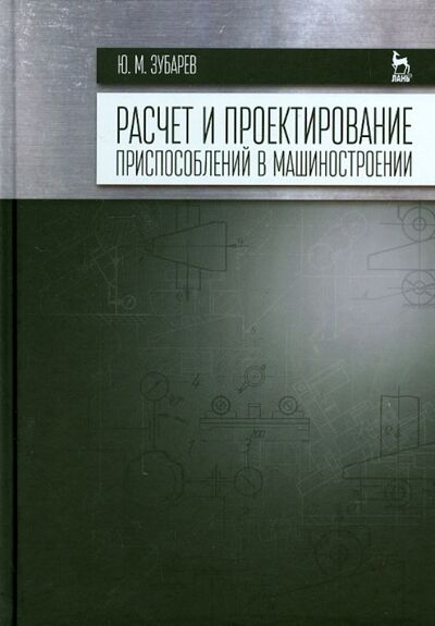 Книга: Расчет и проектирование приспособлений в машиностроении. Учебник (Зубарев Юрий Михайлович) ; Лань, 2015 