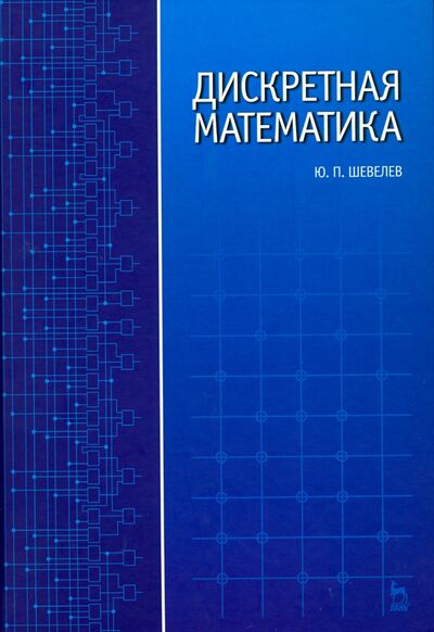 Книга: Дискретная математика. Учебное пособие (Шевелев Юрий Павлович) ; Лань, 2019 