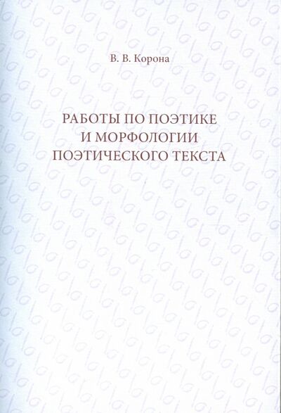 Книга: Работы по поэтике и морфологии поэтического текста (Корона Валентин Вонифатьевич) ; Кабинетный ученый, 2014 
