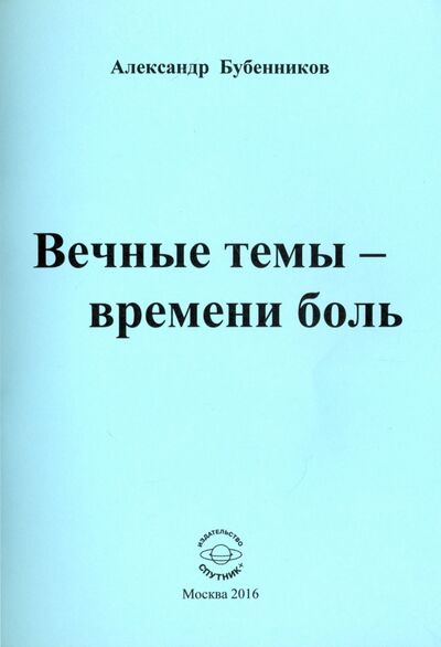 Книга: Вечные темы - времени боль (Бубенников Александр Николаевич) ; Спутник+, 2016 
