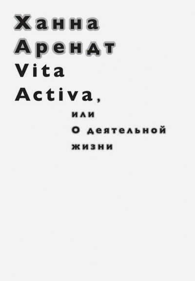 Книга: Vita Activa, или О деятельной жизни (Арендт Ханна) ; Ад Маргинем, 2017 