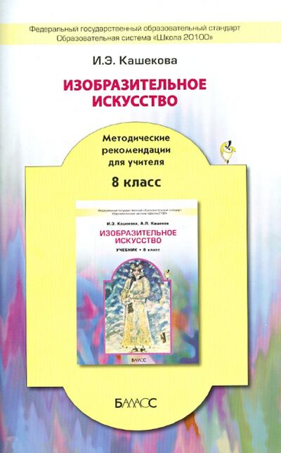 Книга: Изобразительное искусство. 8 класс. Методические рекомендации для учителя (Кашекова Ирина Эмильевна) ; Баласс, 2013 