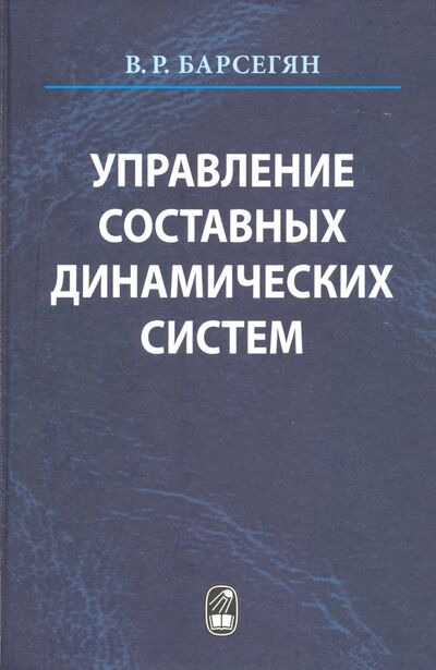 Книга: Управление составных динамических систем и систем с многоточечными промежуточными условиям (Барсегян Ваня Рафаеолвич) ; Наука, 2016 