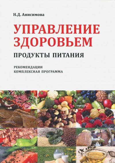 Книга: Управление здоровьем. Продукты питания. Рекомендации. Комплексная программа (Анисимова Надежда Дмитриевна) ; Спутник+, 2018 