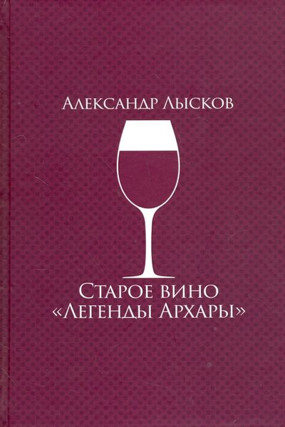 Книга: Старое вино "Легенды Архары" (Лысков Александр Павлович) ; ИД Сказочная дорога, 2017 