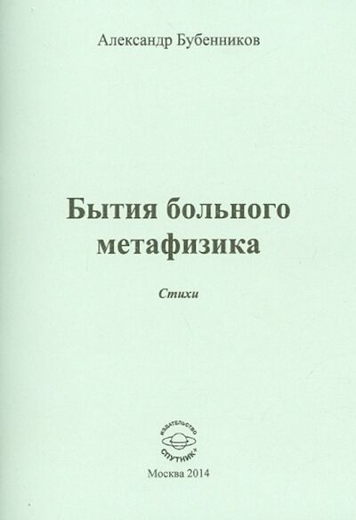 Книга: Бытия больного метафизика. Стихи (Бубенников Александр Николаевич) ; Спутник+, 2014 