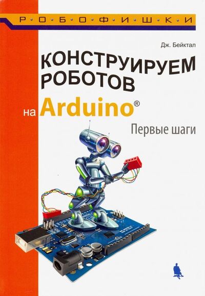 Книга: Конструируем роботов на Arduino. Первые шаги (Бейктал Джон) ; Лаборатория знаний, 2019 