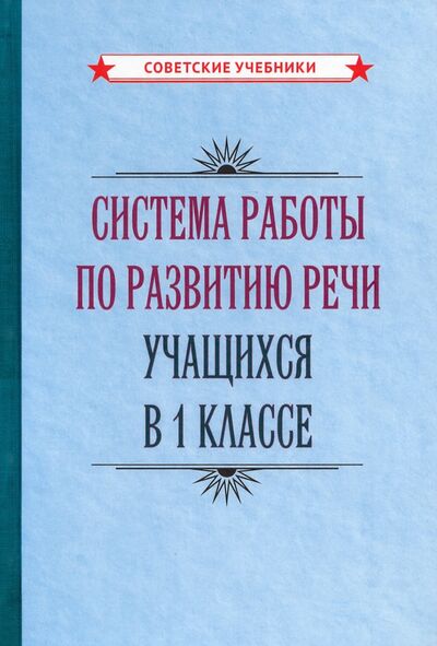 Книга: Система работы по развитию речи учащихся в 1 классе (1954) (Коллектив авторов) ; Советские учебники, 2021 