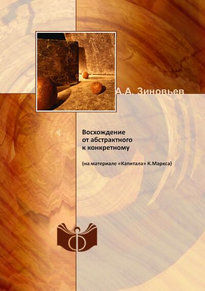 Книга: Восхождение от абстрактного к конкретному (на материале «Капитала» К.Маркса) (Зиновьев Александр Александрович) ; RUGRAM, 2002 