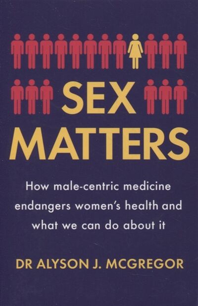 Книга: Sex Matters How male-centric medicine endangers women s health and what we can do about it (Alyson J. McGregor) ; Quercus, 2021 