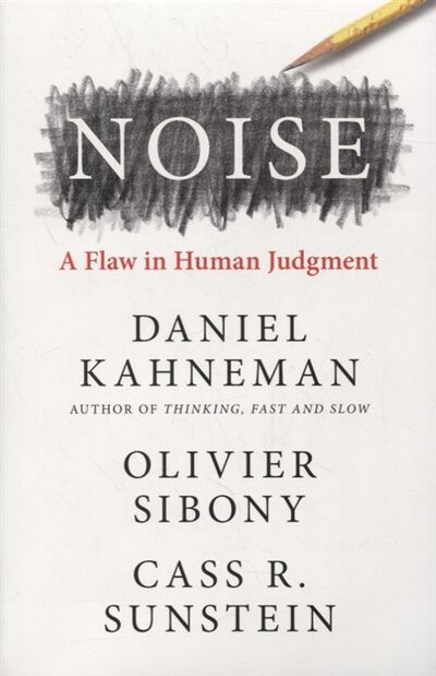 Книга: Noise A Flaw in Human Judgment (Kahneman D., Sibony O., Sunstein C.) ; Не установлено, 2021 