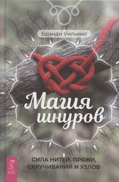 Книга: Магия шнуров сила нитей пряжи скручиваний и узлов (Уильямс Брэнди) ; Весь СПб, 2021 