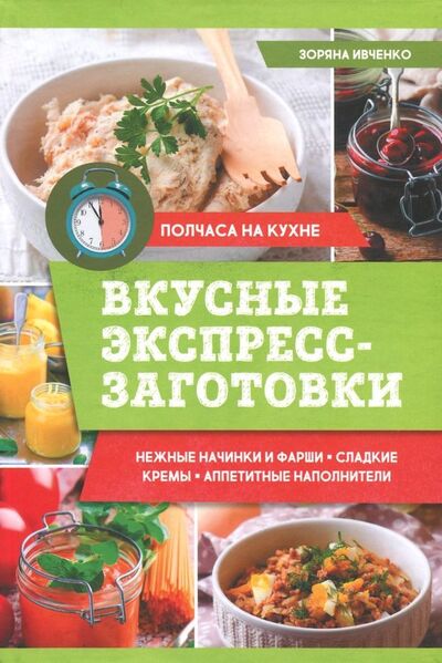 Книга: Вкусные экспресс-заготовки (Ивченко Зоряна) ; Клуб семейного досуга, 2018 