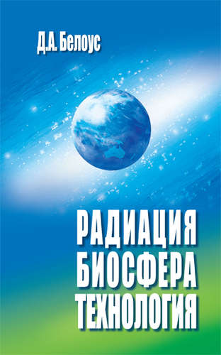 Книга: Радиация , биосфера, технология (Белоус Д.А.) ; Деан, 2004 