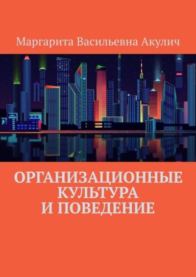 Книга: Организационные культура и поведение (Маргарита Васильевна Акулич) ; Издательские решения, 2022 