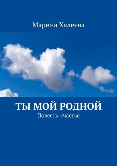 Книга: Ты Мой Родной. Повесть-счастье (Марина Халеева) ; Издательские решения, 2021 
