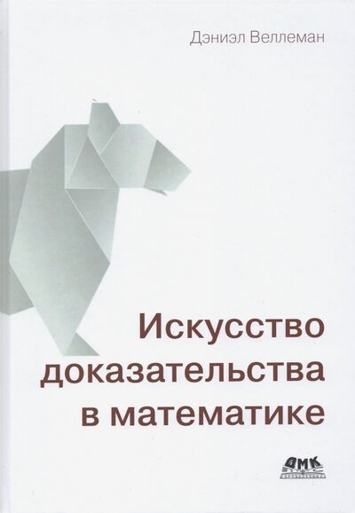 Книга: Искусство доказательства в математике (Веллеман Дэниэл) ; ДМК-Пресс, 2021 