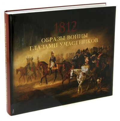 Книга: Образы войны 1812 года глазами участников (Валькович Александр Михайлович) ; Фонд «Русские витязи», 2013 