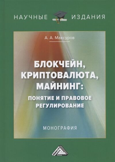 Книга: Блокчейн криптовалюта майнинг понятие и правовое регулирование Монография (Максуров А.) ; Дашков и К, 2023 