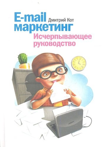 Книга: E-mail маркетинг. Исчерпывающее руководство (Кот Дмитрий) ; Манн, Иванов и Фербер, 2013 