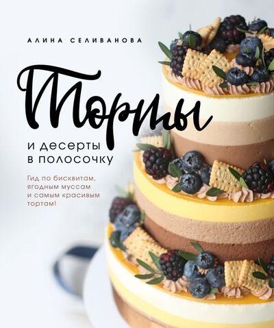 Книга: Торты и десерты в полосочку. Гид по бисквитам, ягодным муссам и самым красивым тортам! (Селиванова Алина) ; ХлебСоль, 2021 