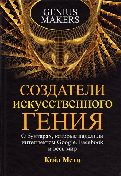 Книга: Создатели искусственного гения. О бунтарях, которые наделили интеллектом Google, Facebook и весь мир (Метц Кейд) ; Попурри, 2021 