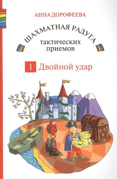 Книга: Шахматная радуга тактических приемов Книга 1 Двойной удар (Дорофеева Анна Геннадьевна) , 2018 