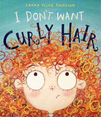 Книга: I Don't Want Curly Hair! (Anderson Laura Ellen) ; Bloomsbury, 2017 