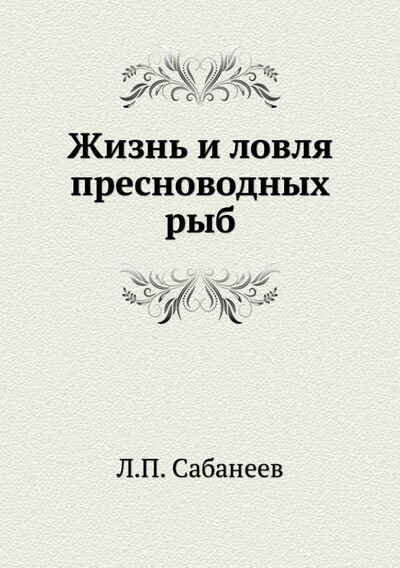 Книга: Жизнь и ловля пресноводных рыб (Сабанеев Леонид Павлович) ; RUGRAM, 2021 