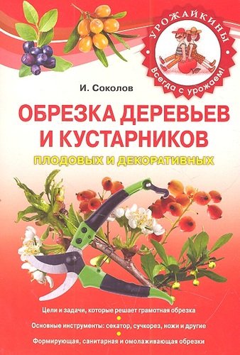 Книга: Обрезка деревьев и кустарников плодовых и декоративных (Соколов Илья Ильич) ; Эксмо, 2012 