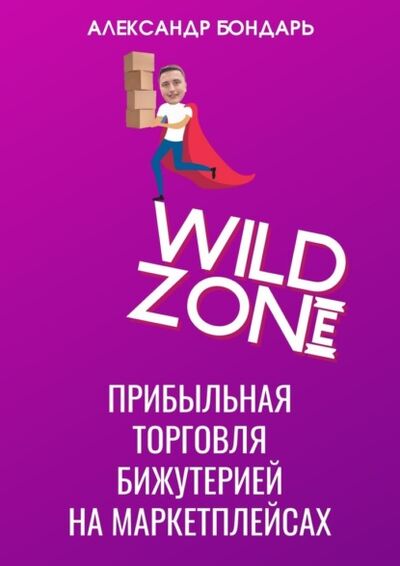 Книга: Wild Zone. Прибыльная торговля бижутерией на маркетплейсах (Александр Бондарь) ; Издательские решения, 2021 