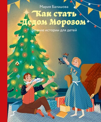 Книга: Как стать Дедом Морозом. Зимние истории для детей (Балашова Мария Николаевна) ; Никея, 2022 