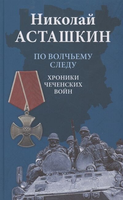 Книга: По волчьему следу Хроники чеченских войн (Асташкин Николай Сергеевич) ; Вече, 2021 