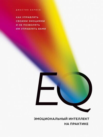 Книга: EQ. Эмоциональный интеллект на практике. Как управлять своими эмоциями и не позволять им управлять (Барисо Джастин) ; Бомбора, 2019 