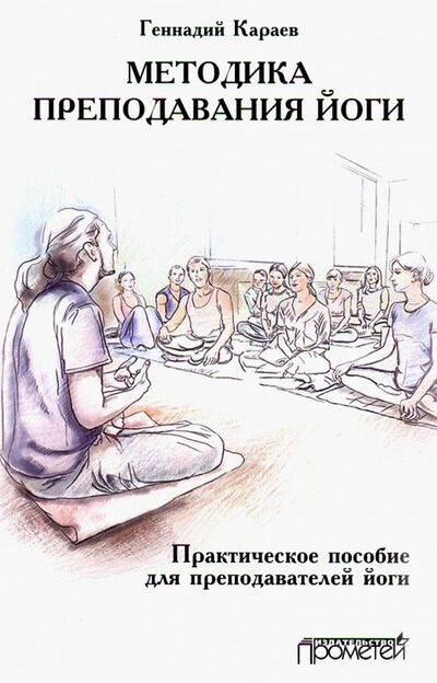 Книга: Методика преподавания йоги. Практическое пособие для преподавателей йоги (Караев Геннадий) ; Прометей, 2019 