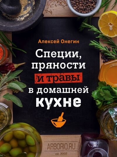 Книга: Специи, пряности и травы в домашней кухне (Онегин Алексей) ; ХлебСоль, 2020 