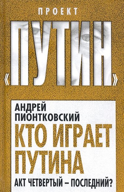 Книга: Кто играет Путина. Акт четвертый - последний? (Пионтковский Андрей Андреевич) ; Алгоритм, 2020 