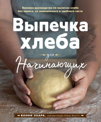 Книга: Выпечка хлеба для начинающих. Без замеса, из замешенного и сдобного теста (Охара Бонни) ; ХлебСоль, 2020 