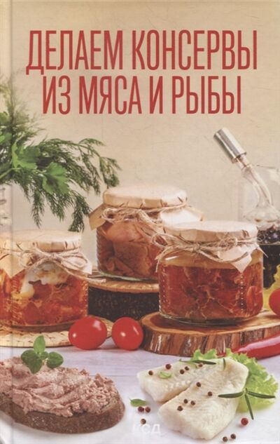 Книга: Делаем консервы из мяса и рыбы (без автора) ; Клуб Семейного Досуга, 2021 
