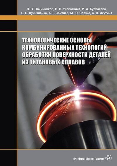Книга: Технологические основы комбинированных технологий обработки поверхности деталей из титановых сплавов Монография (Овчинников) ; Инфра-Инженерия, 2022 
