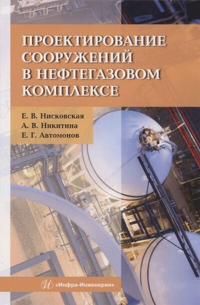 Книга: Проектирование сооружений в нефтегазовом комплексе (Автомонов, Никитина, Нисковская) ; Инфра-Инженерия, 2022 