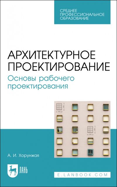Книга: Архитектурное проектиров.Основы рабоч.проектир.СПО (Хорунжая Анна Ивановна) ; Лань, 2023 