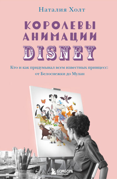 Книга: Королевы анимации Disney. Кто и как придумывал всем известных принцесс: от Белоснежки до Мулан (Наталия Холт) ; Эксмо, 2019 