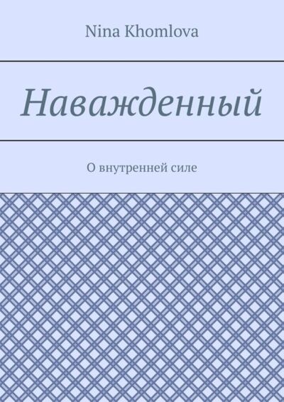 Книга: Наважденный. О внутренней силе (Nina Sergeevna Khomlova) ; Издательские решения, 2021 