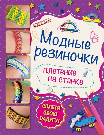 Книга: Плетение на станке: волшебные резиночки (Скуратович Ксения Романовна) ; Эксмо, 2015 