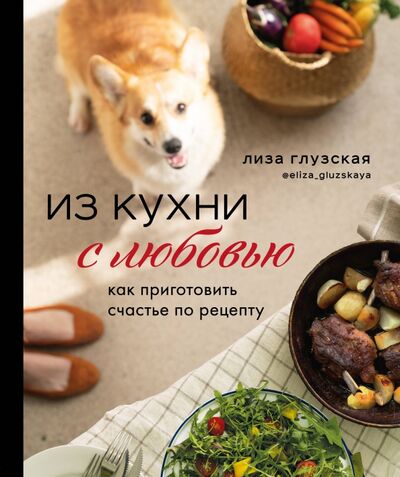 Книга: Из кухни с любовью! Как приготовить счастье по рецепту (Глузская Елизавета Андреевна) ; ХлебСоль, 2020 
