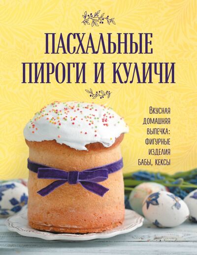 Книга: Пасхальные пироги и куличи. Вкусная домашняя выпечка: фигурные изделия, бабы, кексы (без автора) ; ХлебСоль, 2021 