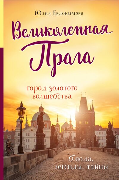 Книга: Великолепная Прага. Город золотого волшебства (Евдокимова Юлия Владиславовна) ; ХлебСоль, 2021 